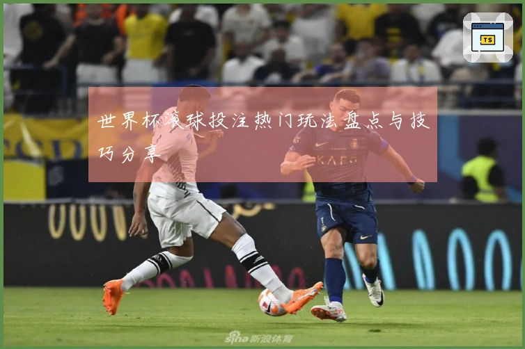 世界杯滚球投注热门玩法盘点与技巧分享