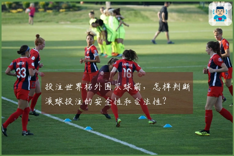 投注世界杯外围买球前，怎样判断滚球投注的安全性和合法性？
