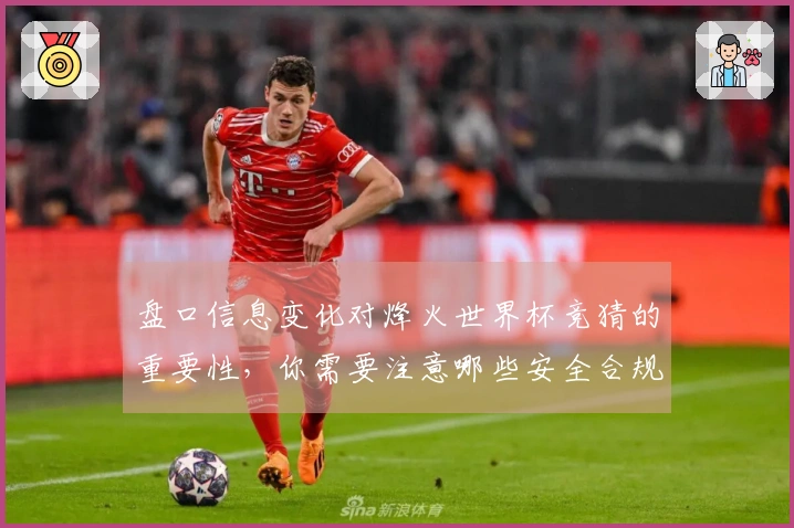 盘口信息变化对烽火世界杯竞猜的重要性，你需要注意哪些安全合规问题？