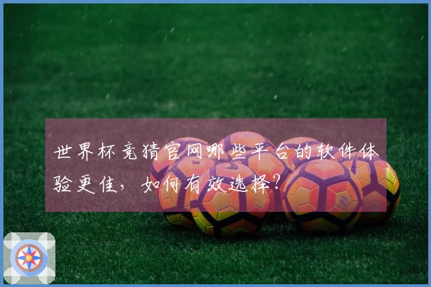 世界杯竞猜官网哪些平台的软件体验更佳，如何有效选择？
