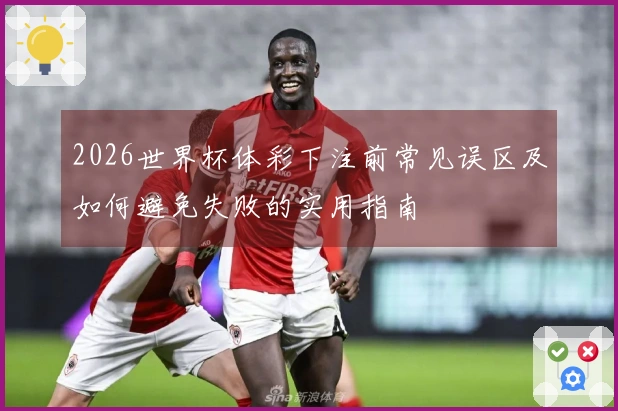 2026世界杯体彩下注前常见误区及如何避免失败的实用指南
