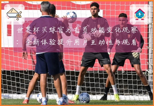 世界杯买球官方首页功能变化观察：全新体验提升用户互动性与观看乐趣