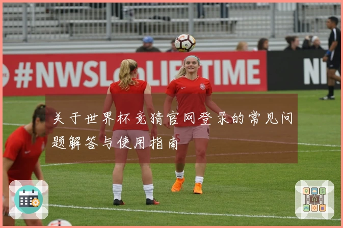 关于世界杯竞猜官网登录的常见问题解答与使用指南