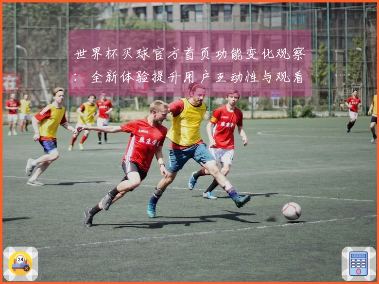 世界杯买球官方首页功能变化观察：全新体验提升用户互动性与观看乐趣