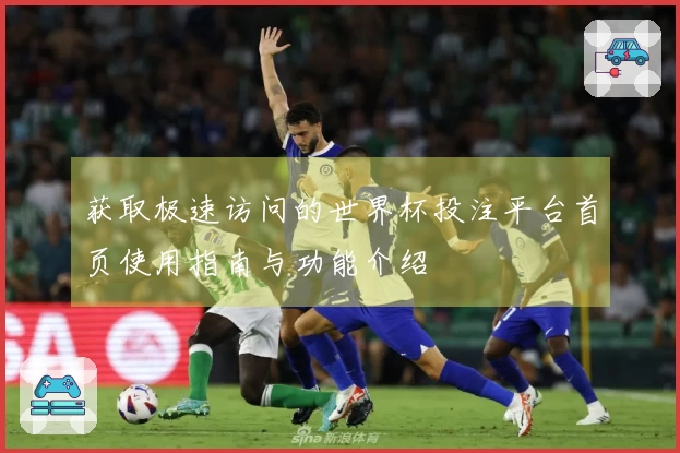 获取极速访问的世界杯投注平台首页使用指南与功能介绍