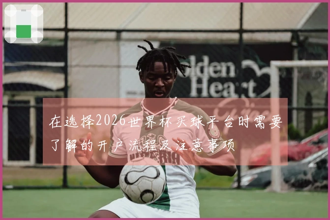 在选择2026世界杯买球平台时需要了解的开户流程及注意事项