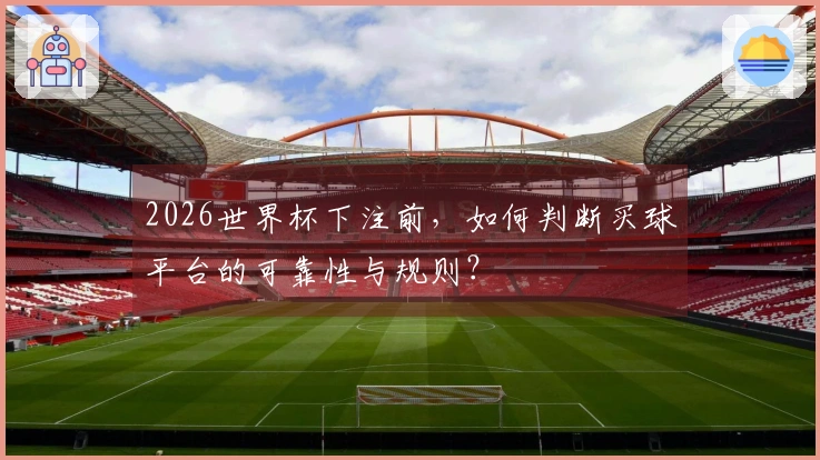 2026世界杯下注前，如何判断买球平台的可靠性与规则？