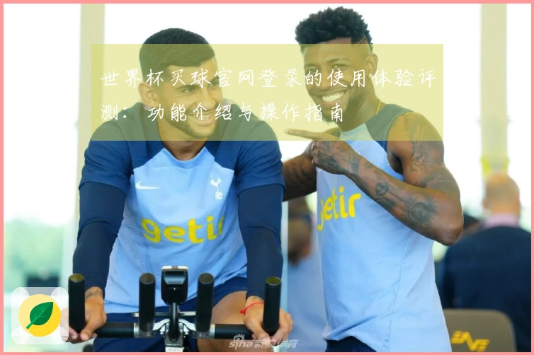 世界杯买球官网登录的使用体验评测：功能介绍与操作指南