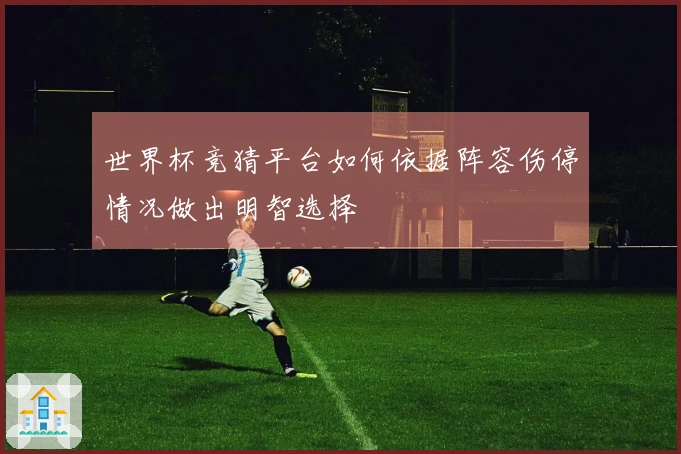 世界杯竞猜平台如何依据阵容伤停情况做出明智选择