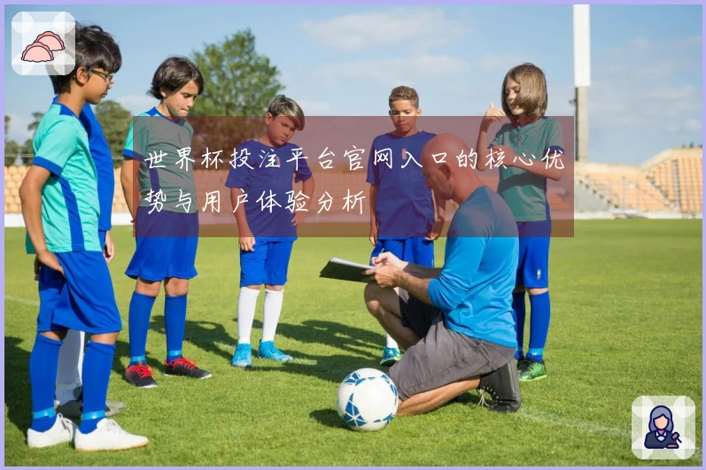 世界杯投注平台官网入口的核心优势与用户体验分析