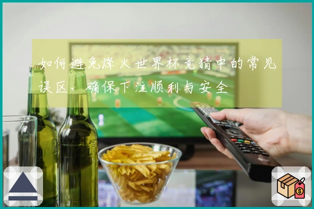 如何避免烽火世界杯竞猜中的常见误区，确保下注顺利与安全