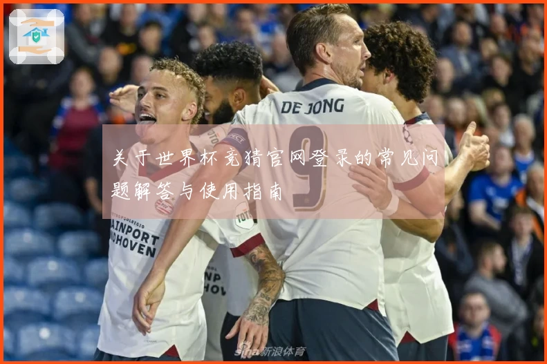 关于世界杯竞猜官网登录的常见问题解答与使用指南