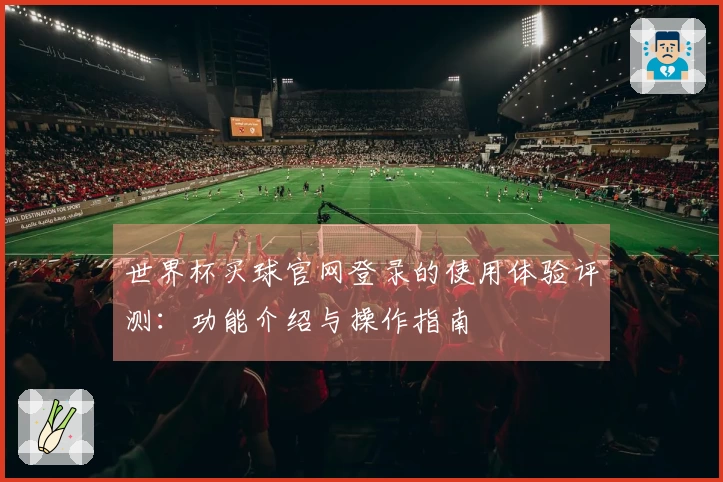 世界杯买球官网登录的使用体验评测：功能介绍与操作指南