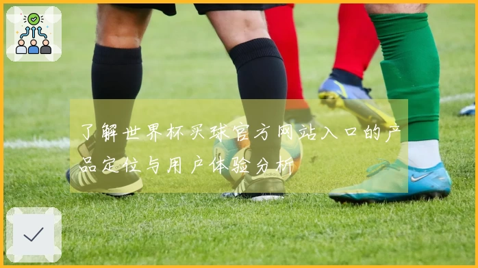 了解世界杯买球官方网站入口的产品定位与用户体验分析
