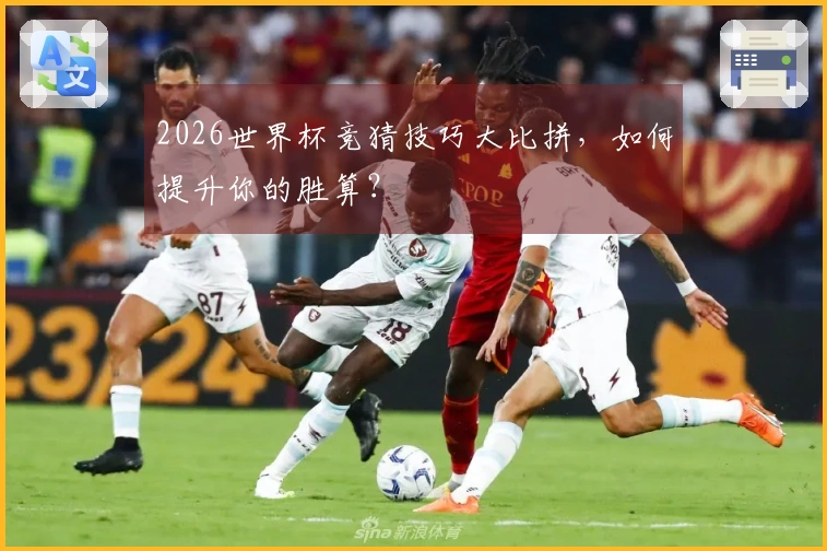 2026世界杯竞猜技巧大比拼，如何提升你的胜算？