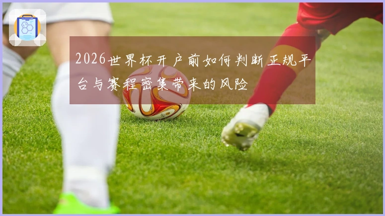 2026世界杯开户前如何判断正规平台与赛程密集带来的风险