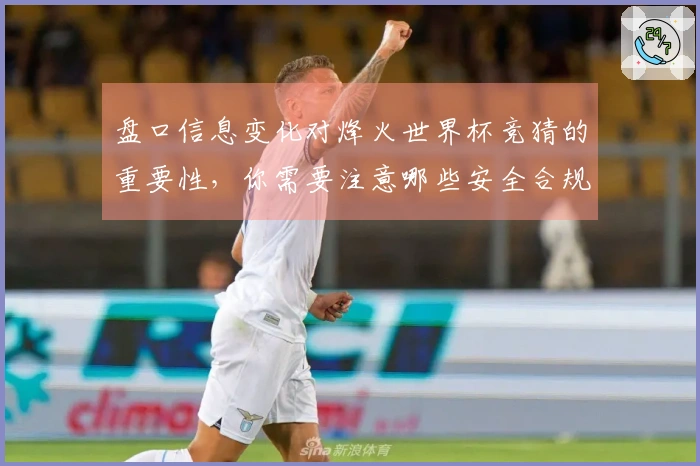 盘口信息变化对烽火世界杯竞猜的重要性，你需要注意哪些安全合规问题？