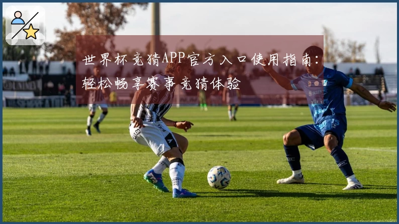 世界杯竞猜APP官方入口使用指南：轻松畅享赛事竞猜体验